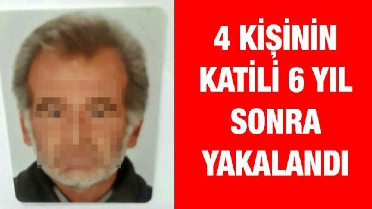 4 kişinin katili 6 yıl sonra yakalandı