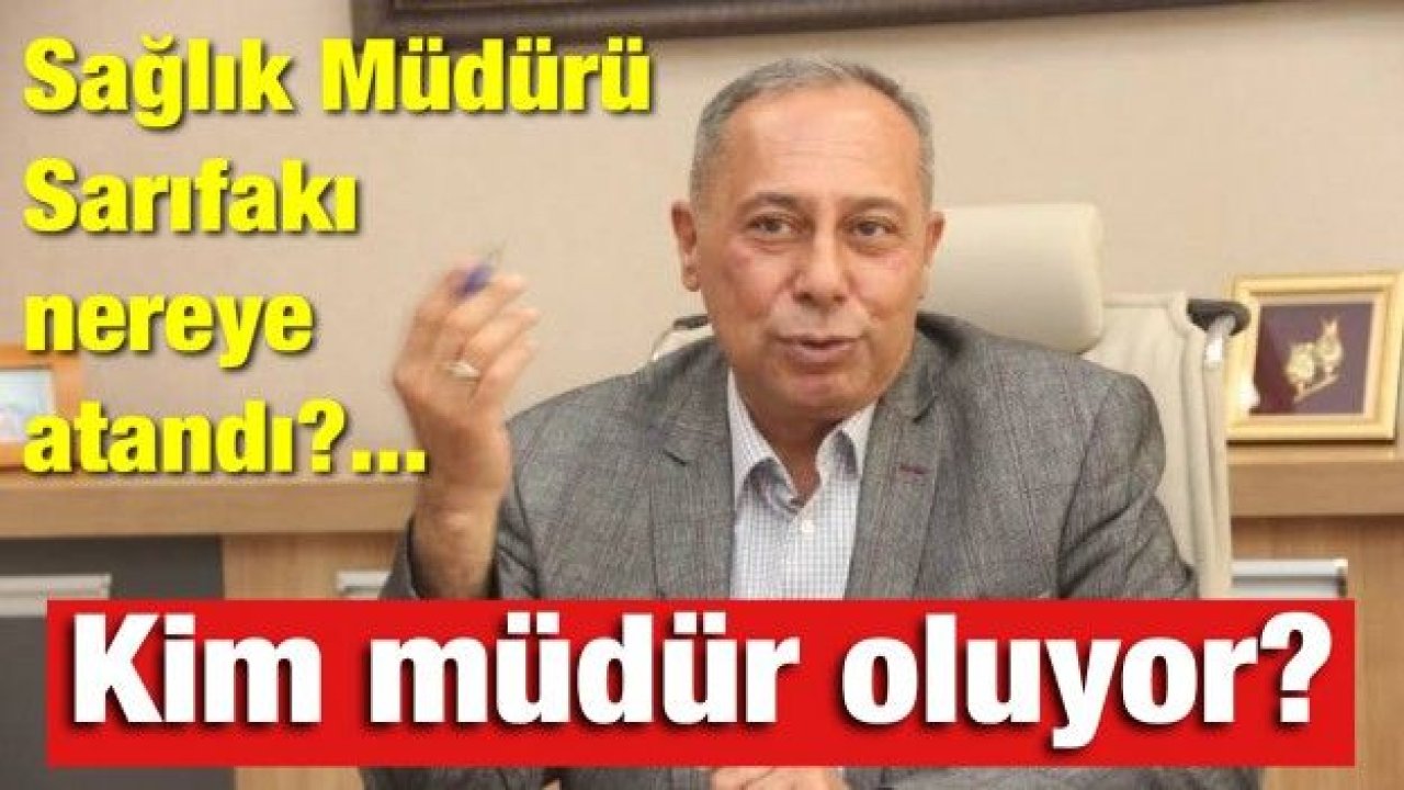 Sağlık Müdürü Sarıfakı nereye atandı?... Kim müdür oluyor?