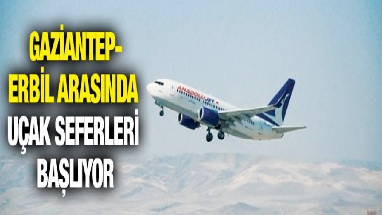 GAZİANTEP-ERBİL ARASINDA UÇAK SEFERLERİ BAŞLIYOR