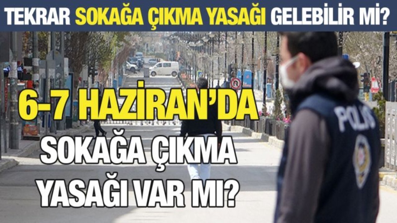 Tekrar sokağa çıkma yasağı gelebilir mi?... 6-7 Haziran’da sokağa çıkma yasağı var mı?