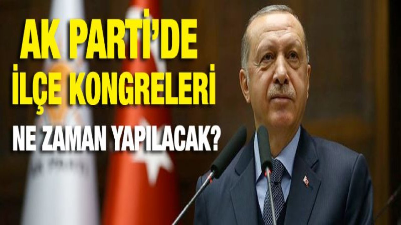 AK Parti'de ilçe kongreleri ne zaman yapılacak?