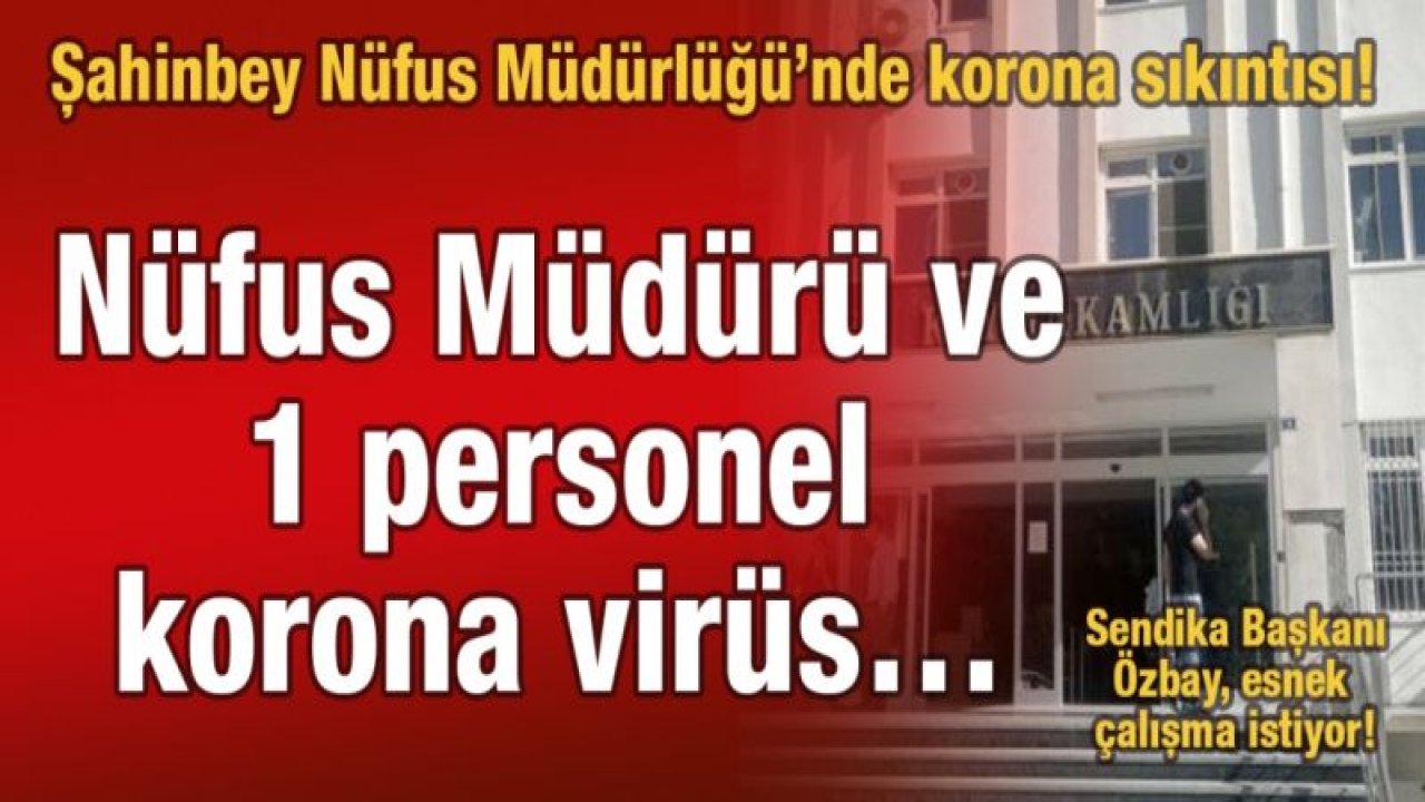 Şahinbey Nüfus Müdürlüğü’nde korona sıkıntısı!  Nüfus Müdürü ve 1 personel korona virüs…  Sendika Başkanı Özbay, esnek çalışma istiyor!