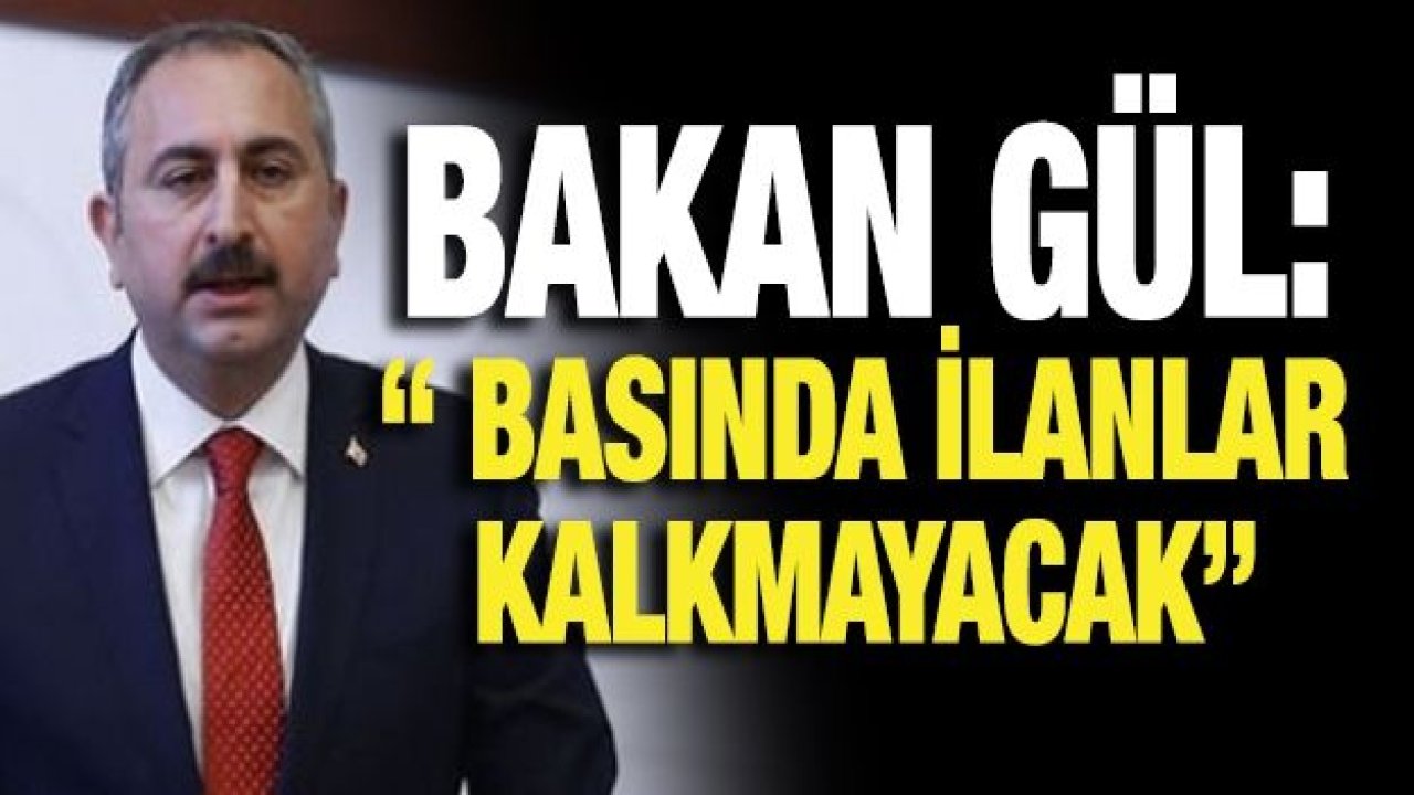 Adalet Bakanı Gül “ Basında İlanlar Kalkmayacak”