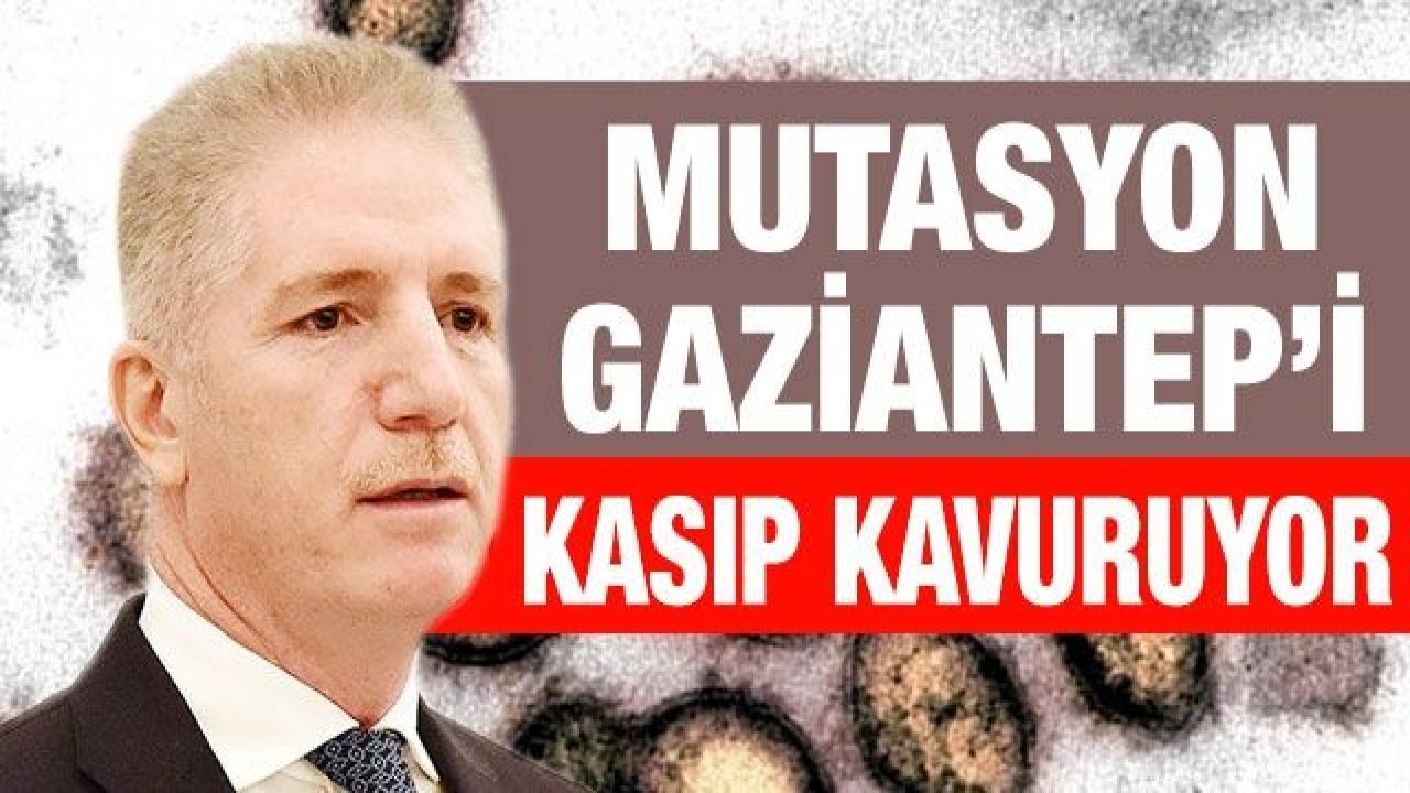 Mutasyon Gaziantep’i kasıp kavuruyor