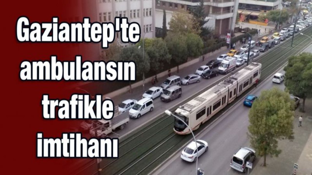 Gaziantep'te ambulansın trafikle imtihanı