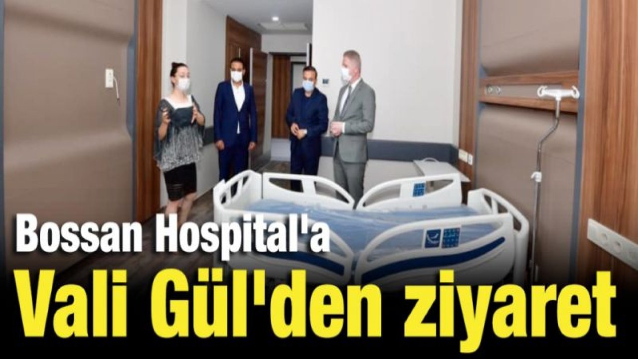 Bossan Hospital'a Vali Gül'den ziyaret