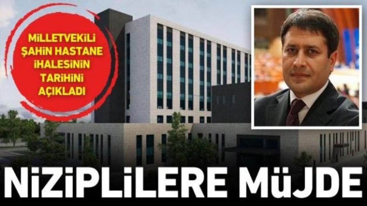 Niziplilere müjde: Milletvekili Şahin hastane ihalesinin tarihini açıkladı