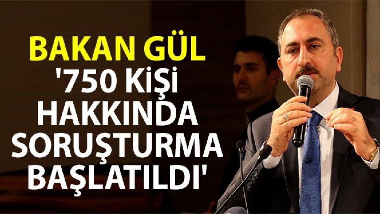 Bakan Gül: '750 kişi hakkında soruşturma başlatıldı'