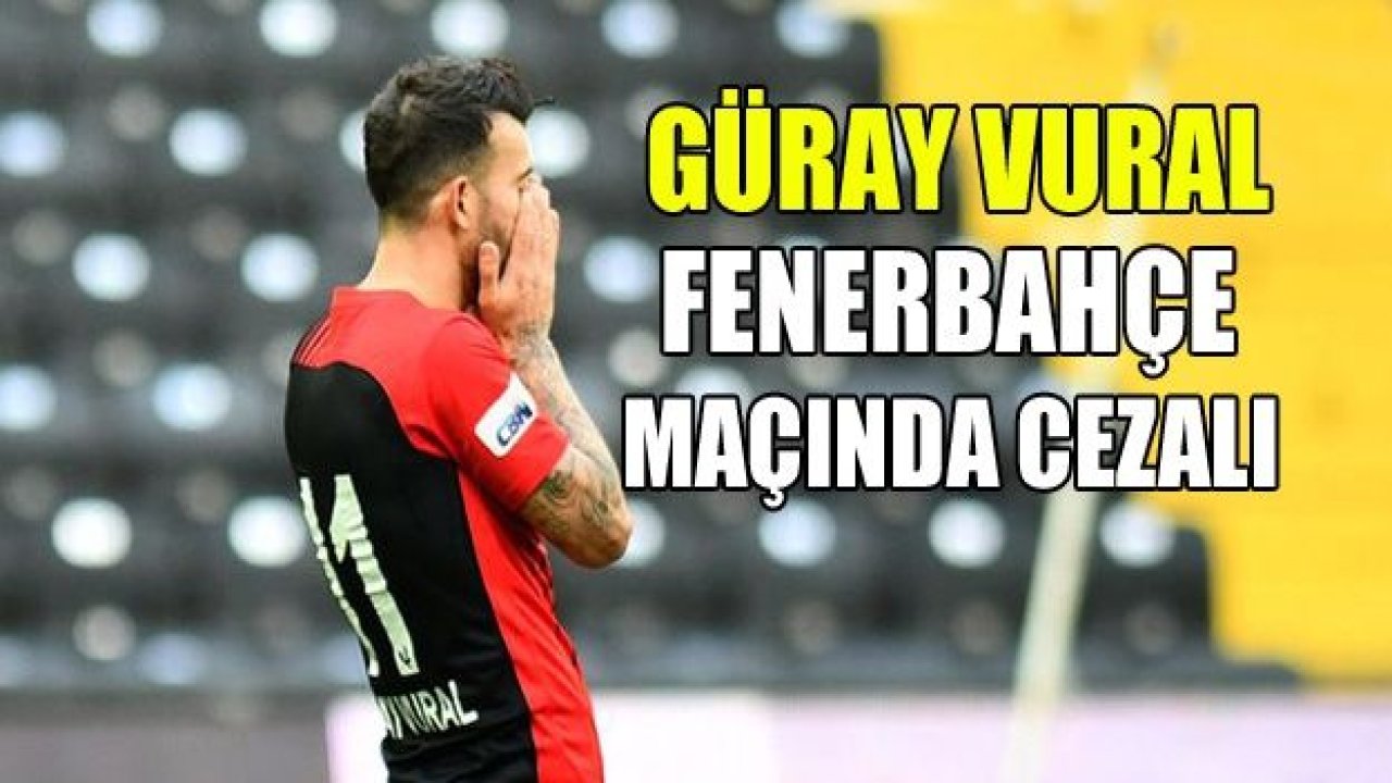 Güray Vural Fenerbahçe maçında cezalı