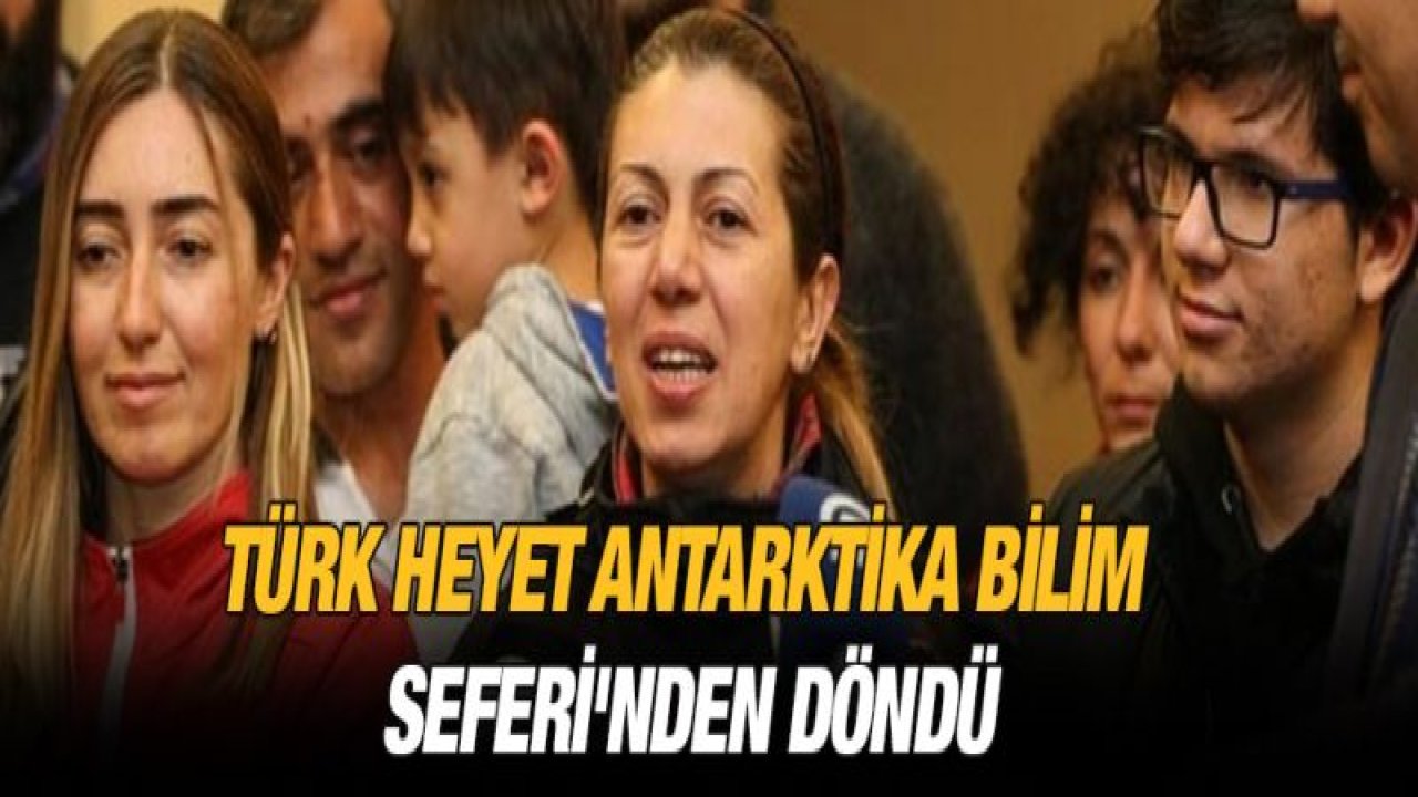 Türk heyet Antarktika Bilim Seferi'nden döndü