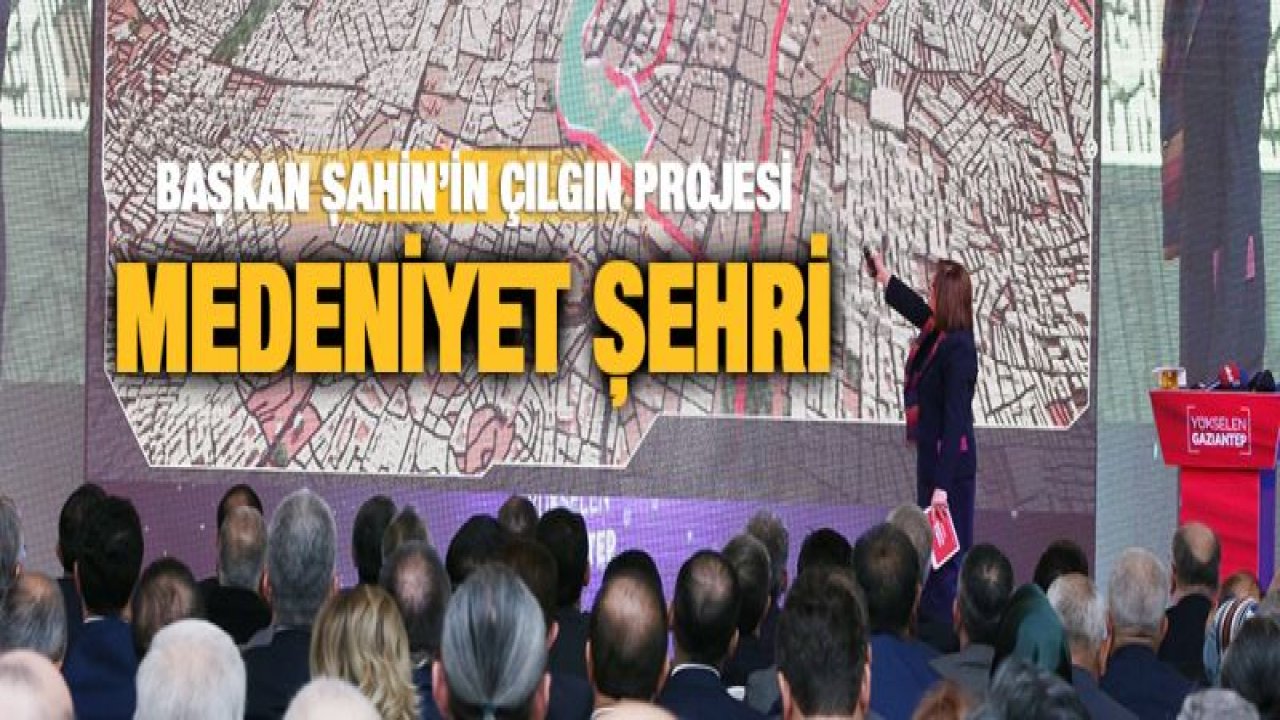 BAŞKAN ŞAHİN'İN ÇILGIN PROJESİ: MEDENİYET ŞEHRİ