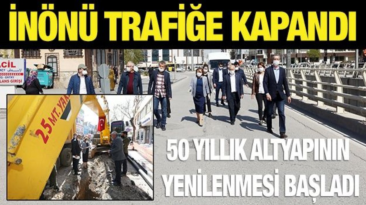 İNÖNÜ TRAFİĞE KAPANDI, 50 YILLIK ALTYAPININ YENİLENMESİ BAŞLADI