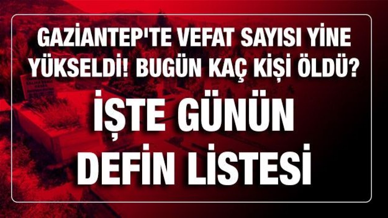 Son dakika... Gaziantep'te vefat sayısı yine yükseldi! Gaziantep'te Bugün 15.02.2021(Pazartesi) kaç kişi öldü? İşte defin listesi