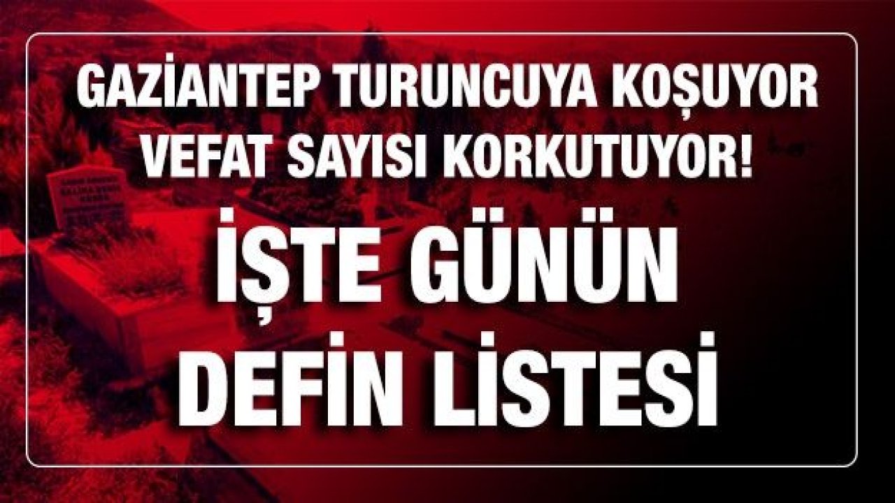 Son dakika... Gaziantep Turuncuya koşuyor! Vefat sayısı korkutuyor! İşte günün defin listesi