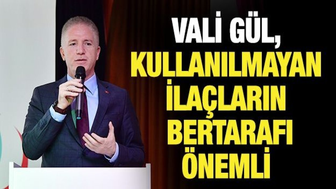 VALİ GÜL, “KULLANILMAYAN İLAÇLARIN BERTARAFI ÖNEMLİ”