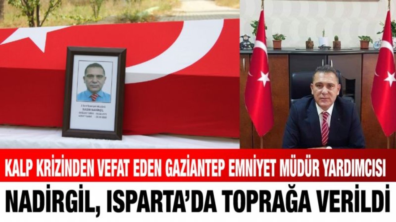 Kalp krizinden vefat eden Gaziantep Emniyet Müdür Yardımcısı Nadirgil, Isparta’da toprağa verildi