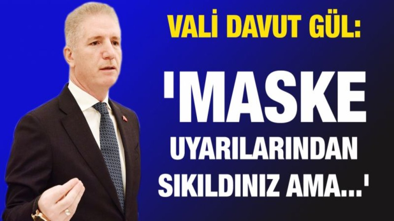 Vali Gül: 'maske uyarılarından sıkıldınız ama...'