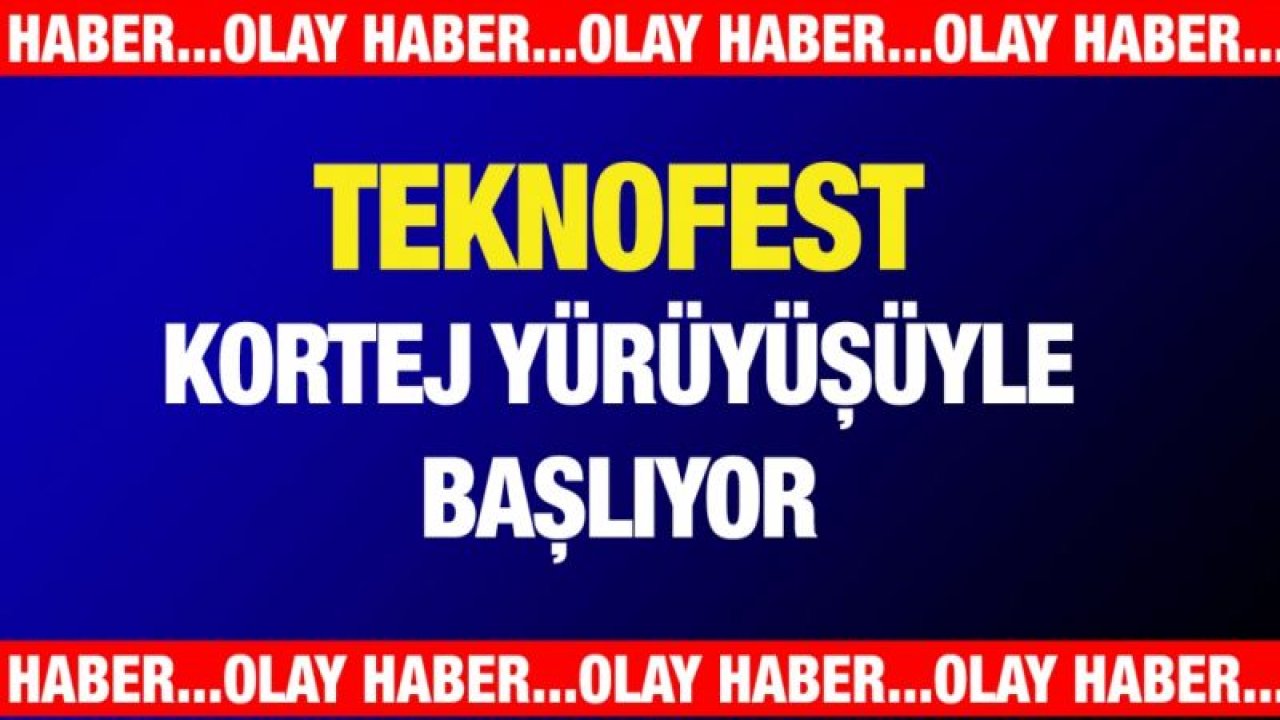 TEKNOFEST KORTEJ YÜRÜYÜŞÜYLE BAŞLIYOR