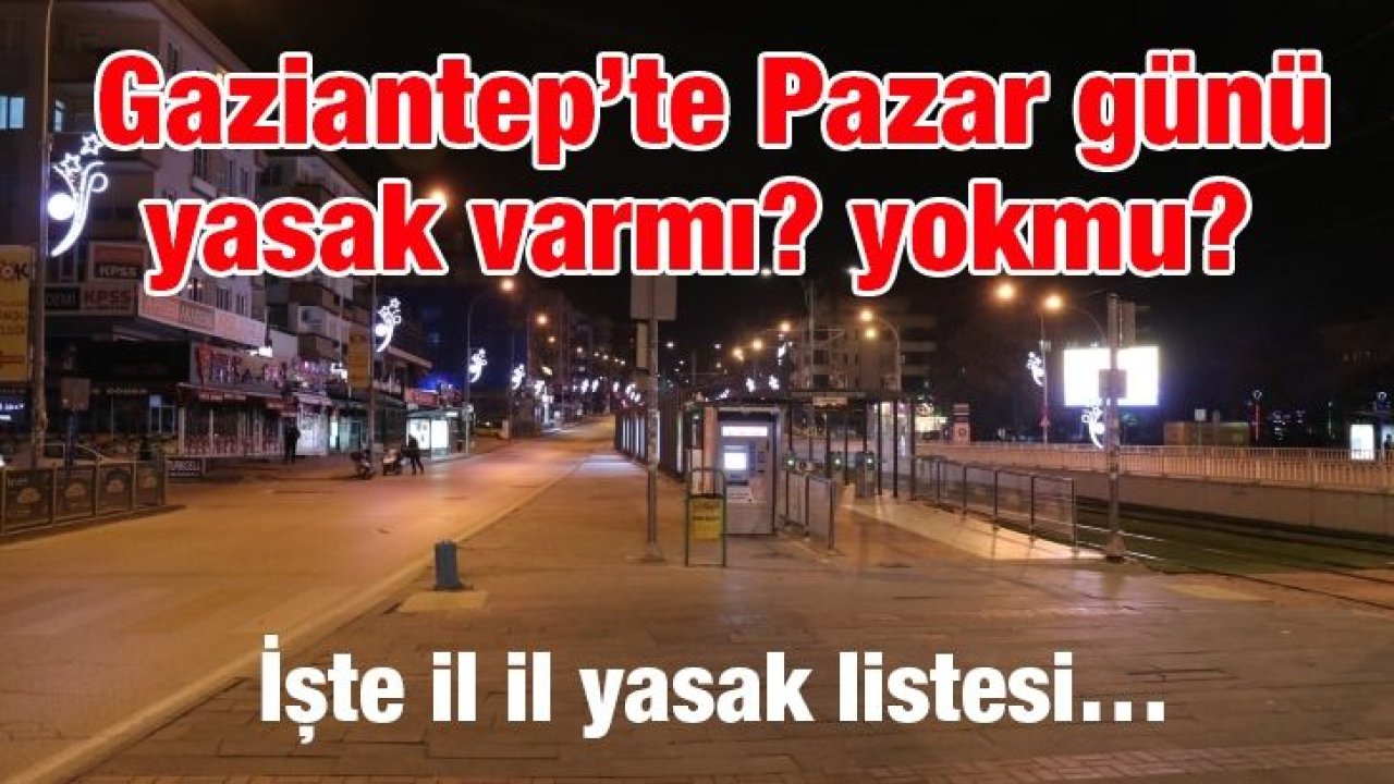 Gaziantep’te Pazar günü yasak var mı? yok mu? İşte il il yasak listesi…