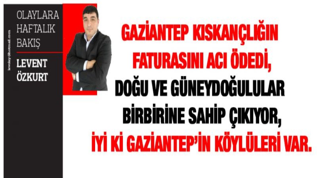 GAZİANTEP KISKANÇLIĞIN FATURASINI ACI ÖDEDİ- DOĞU VE GÜNEYDOĞULULAR BİRBİRİNE SAHİP ÇIKIYOR-İYİ Kİ GAZİANTEP'İN KÖYLÜLERİ VAR