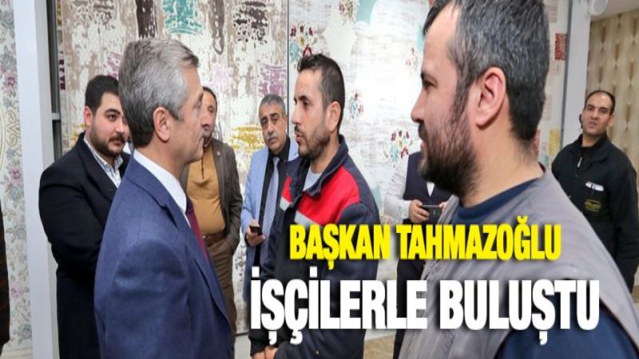 BAŞKAN TAHMAZOĞLU İŞÇİLERLE BULUŞTU