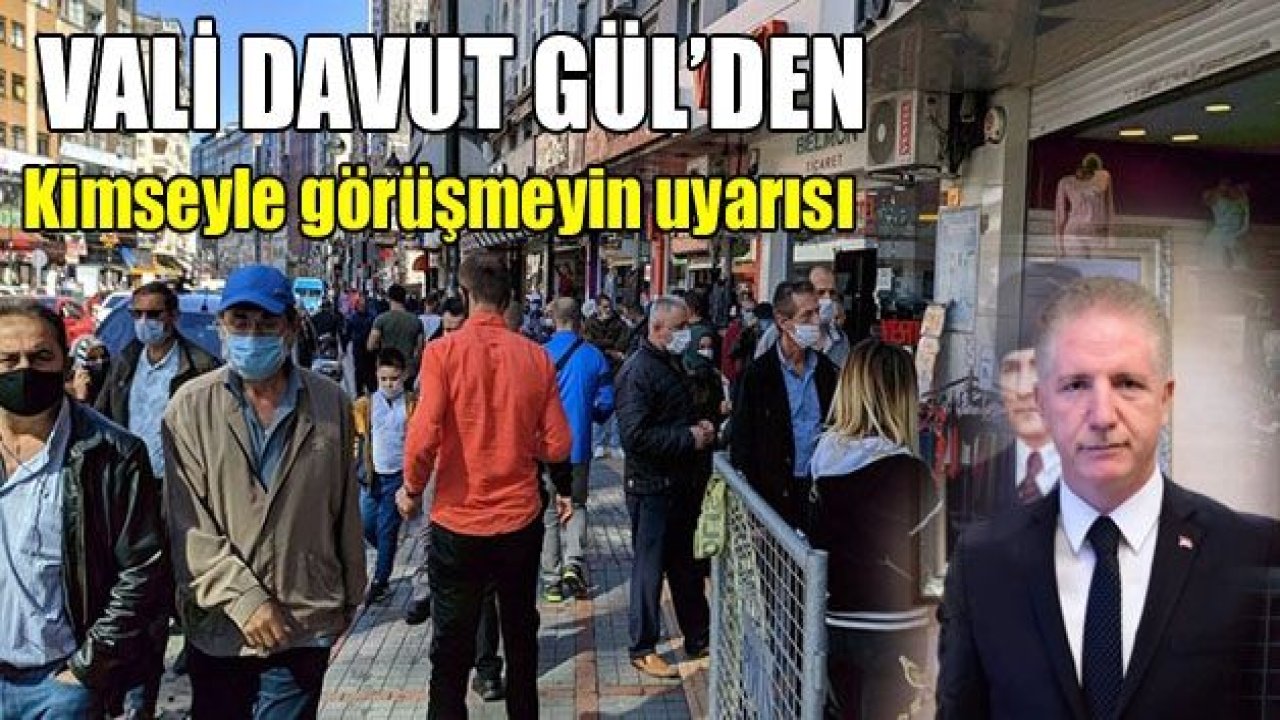 Vali Gül’den aileniz dışında kimseyle görüşmeyin tavsiyesi