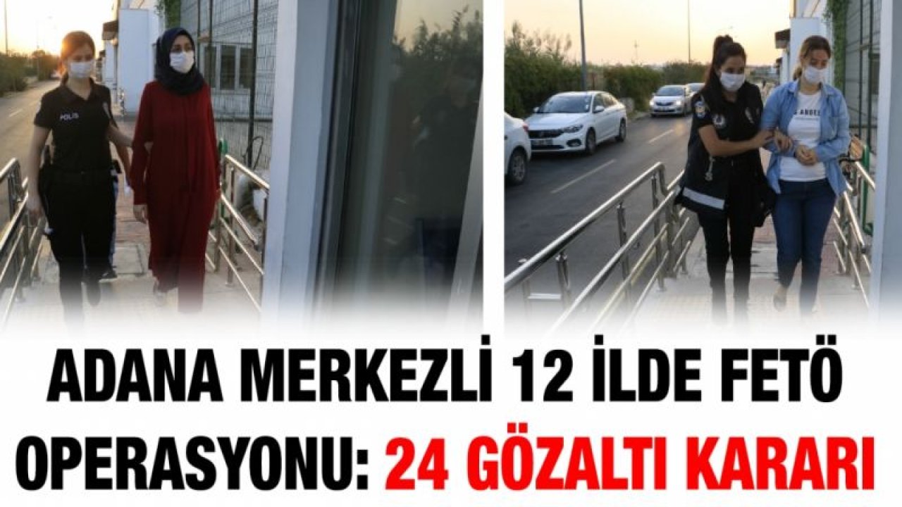 Adana merkezli 12 ilde FETÖ operasyonu: 24 gözaltı kararı