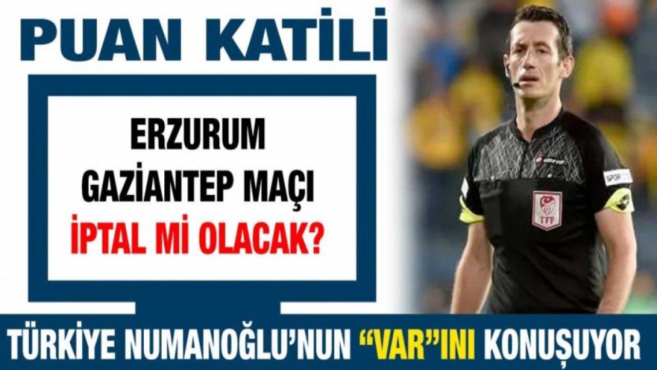 Son dakika... TÜRKİYE NUMANOĞLU’NUN “VAR”INI KONUŞUYOR...  Erzurum Gaziantep maçı iptal mi olacak?