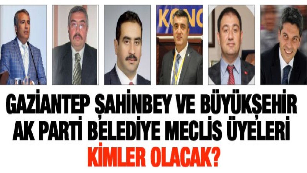 Gaziantep Şahinbey ve Büyükşehir AK Parti belediye meclis üyeleri kimler olacak?