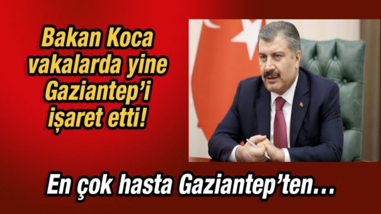 Bakan Koca vakalarda yine Gaziantep’i işaret etti!  En çok hasta Gaziantep’ten…