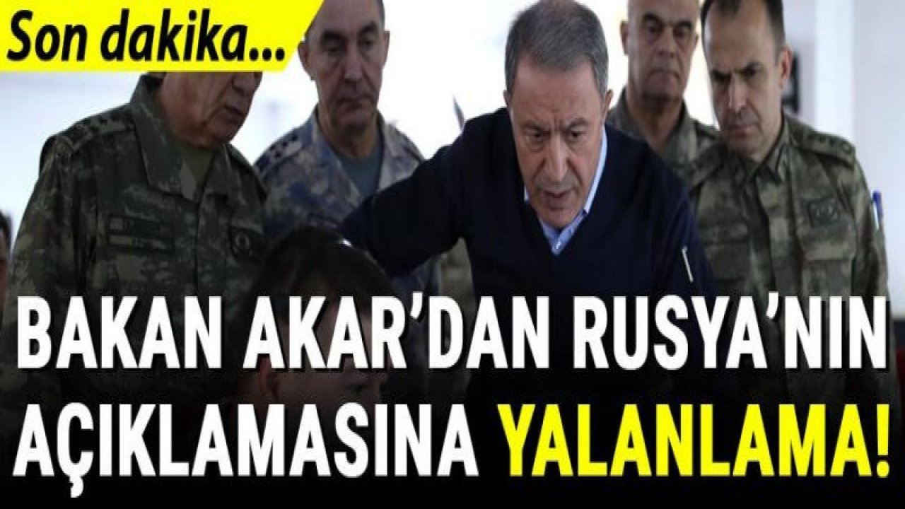 Bakan Akar'dan Rusya'nın açıklamasına yalanlama!