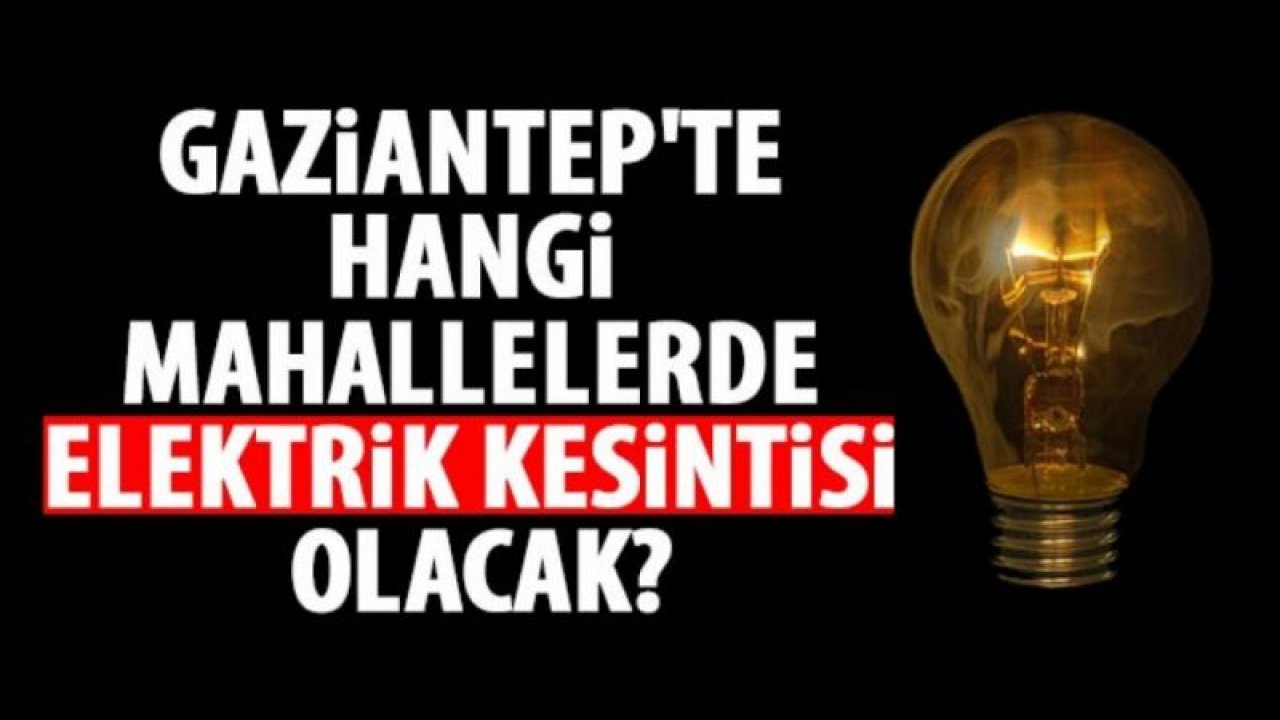 Gaziantep'te hangi mahallelerde elektrik kesintisi yaşanacak?