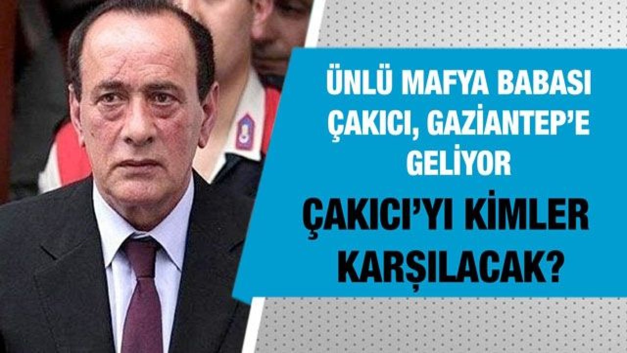 Ünlü mafya babası Çakıcı, Gaziantep’e geliyor...  Çakıcı’yı kimler karşılacak?