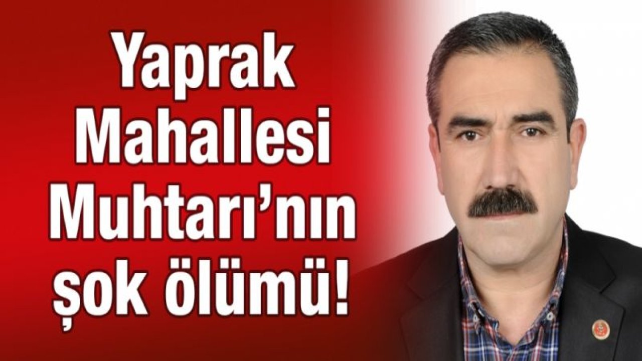 Yaprak Mahallesi Muhtarı’nın şok ölümü!