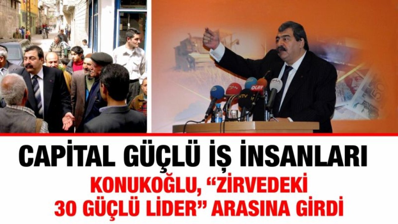 CAPİTAL GÜÇLÜ İŞ İNSANLARI.. KONUKOĞLU, "ZİRVEDEKİ 30 GÜÇLÜ LİDER" ARASINA GİRDİ