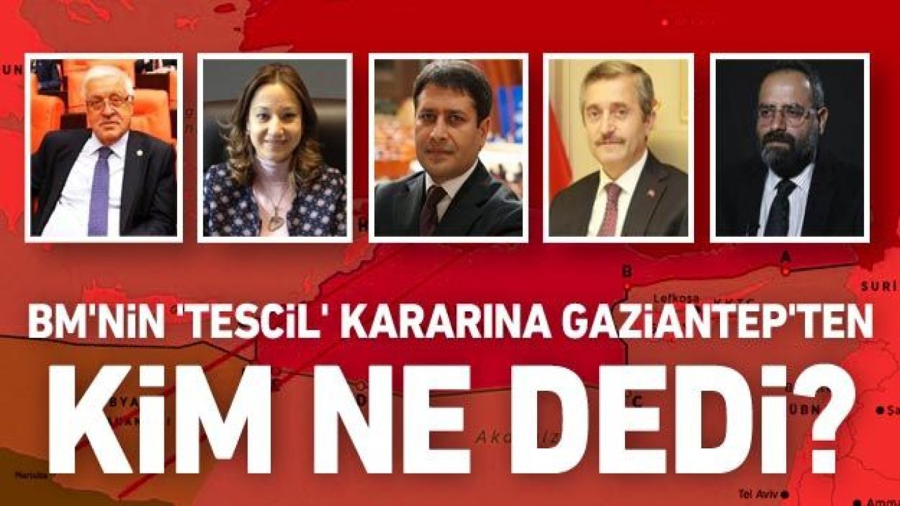 BM'nin 'tescil' kararına Gaziantep'ten kim ne dedi?