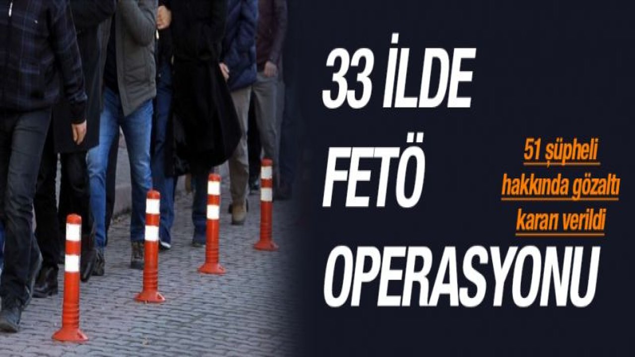 33 ilde FETÖ operasyonu