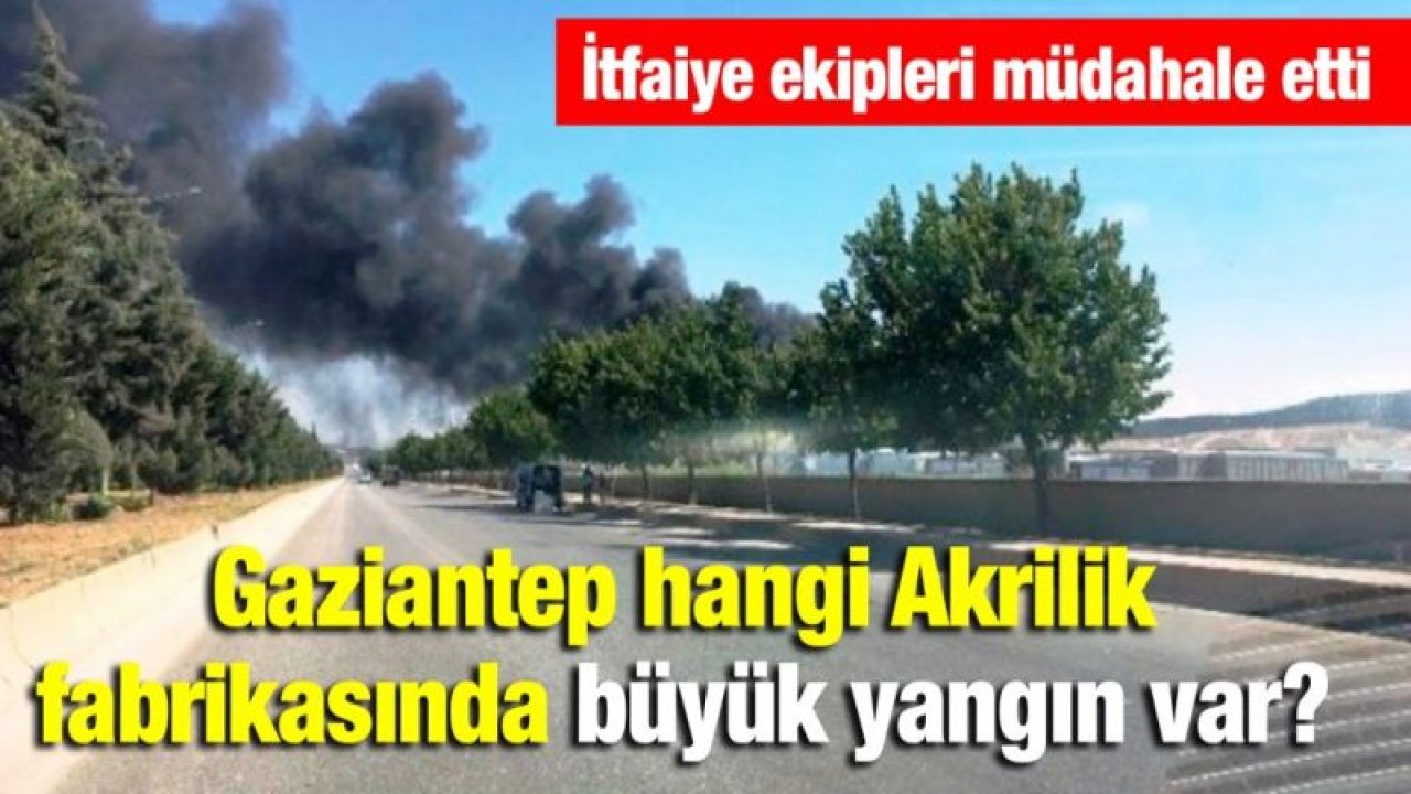 Gaziantep hangi Akrilik fabrikasında büyük yangın var?