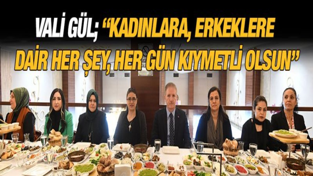 Vali Gül; 'Kadınlara, erkeklere dair her şey, her gün kıymetli olsun'