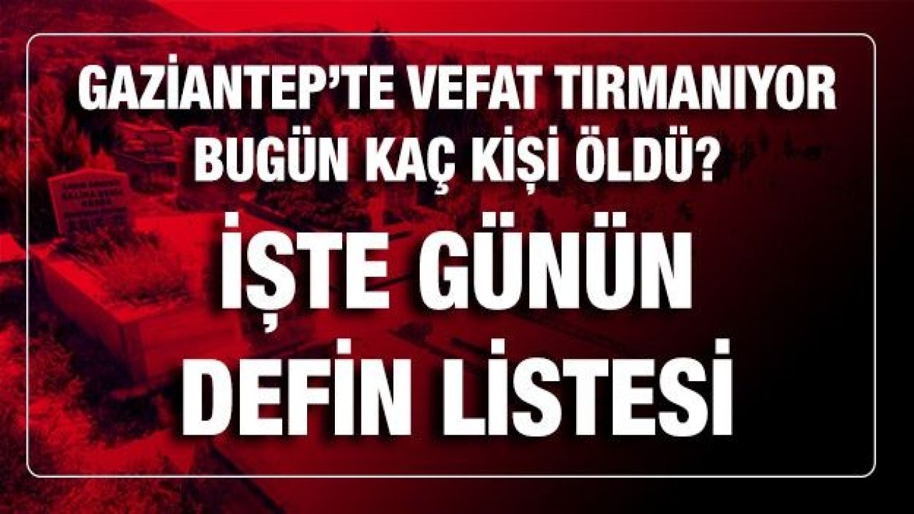 Son Dakika...Gaziantep'te Vefat Artıyor...Gaziantep'te 7 Mart 2021 (Pazar) vefat sayısı yükseldi!Gaziantep'te Bugün (Pazar) 7 Mart 2021 kaç kişi öldü? İşte ayrıntılı günün defin listesi