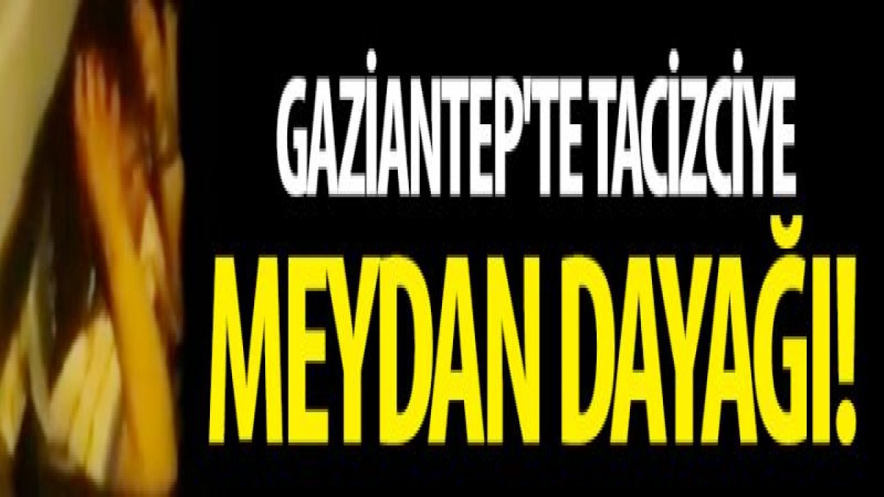 Gaziantep'te tacizciye meydan dayağı