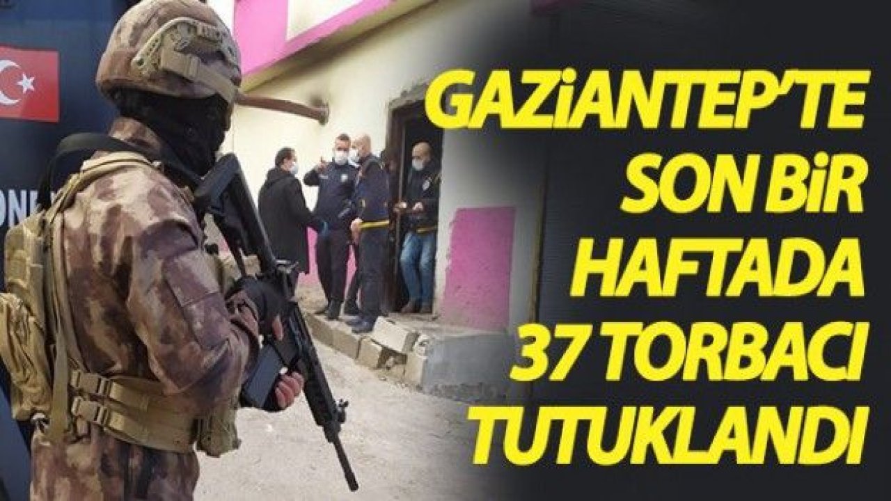 Son bir haftada 37 torbacı tutuklandı