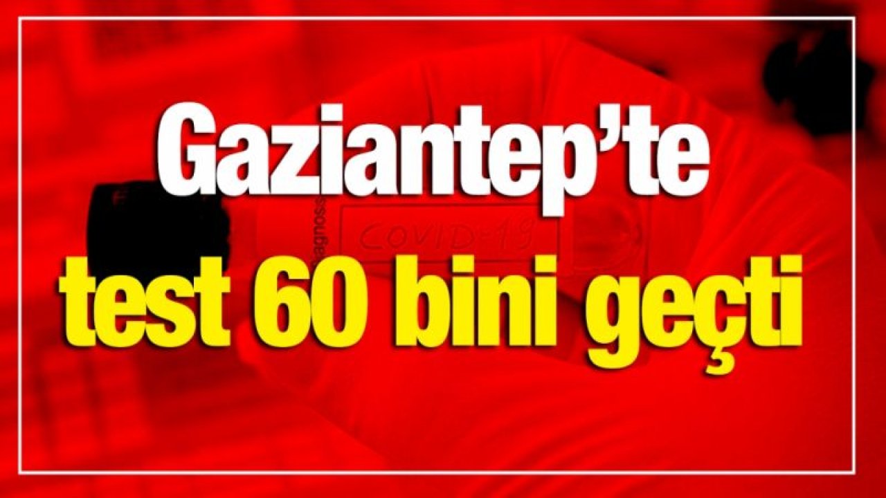 Gaziantep’te test 60 bini geçti