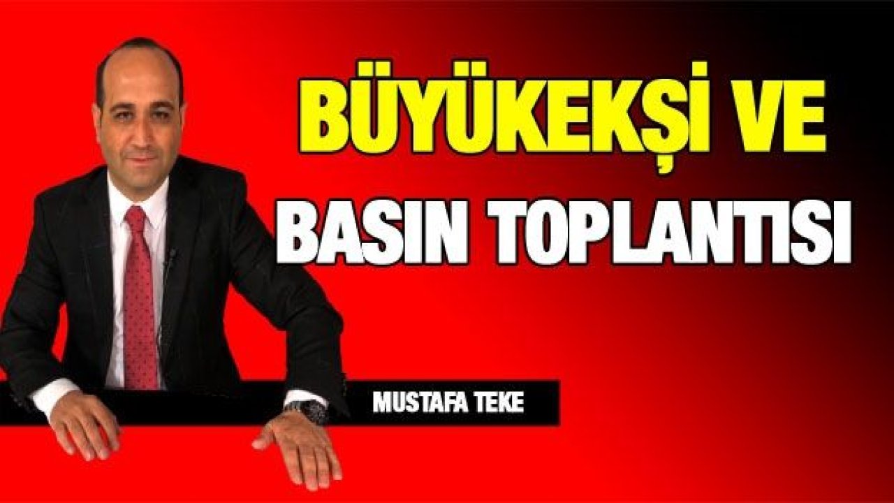 BÜYÜKEKŞİ VE BASIN TOPLANTISI