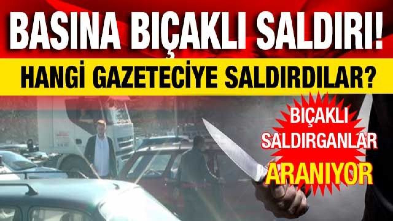 Basına bıçaklı saldırı! Hangi gazeteciye saldırdılar?