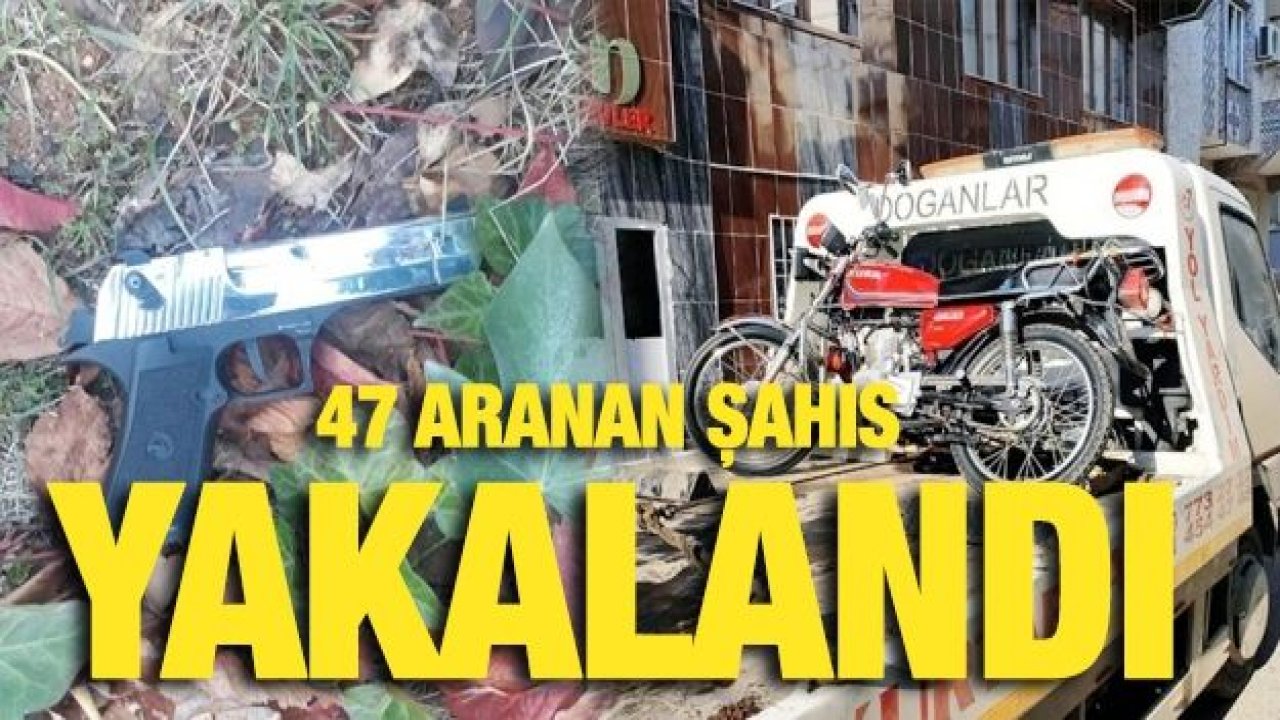 47 aranan şahıs yakalandı