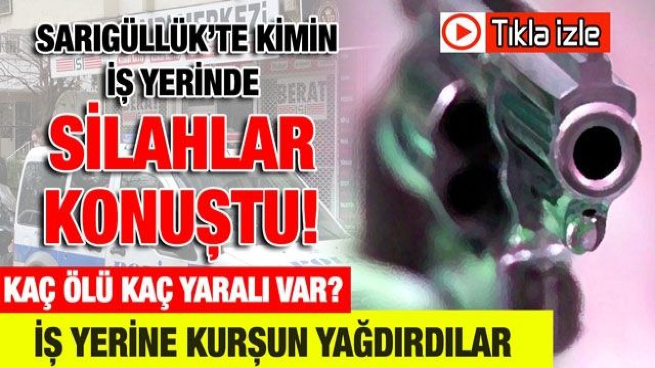 Video izle... Sarıgüllük'te kimin iş yerinde silahlar konuştu? Kaç ölü kaç yaralı var?