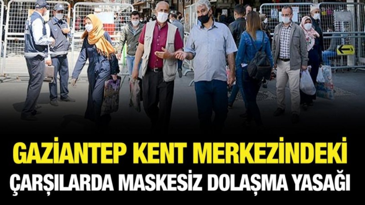 Gaziantep kent merkezindeki çarşılarda maskesiz dolaşma yasağı