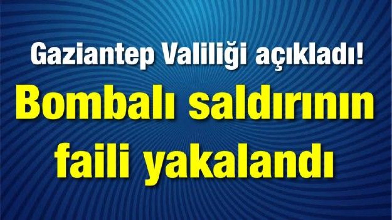 Gaziantep Valiliği açıkladı! Bombalı saldırının faili yakalandı