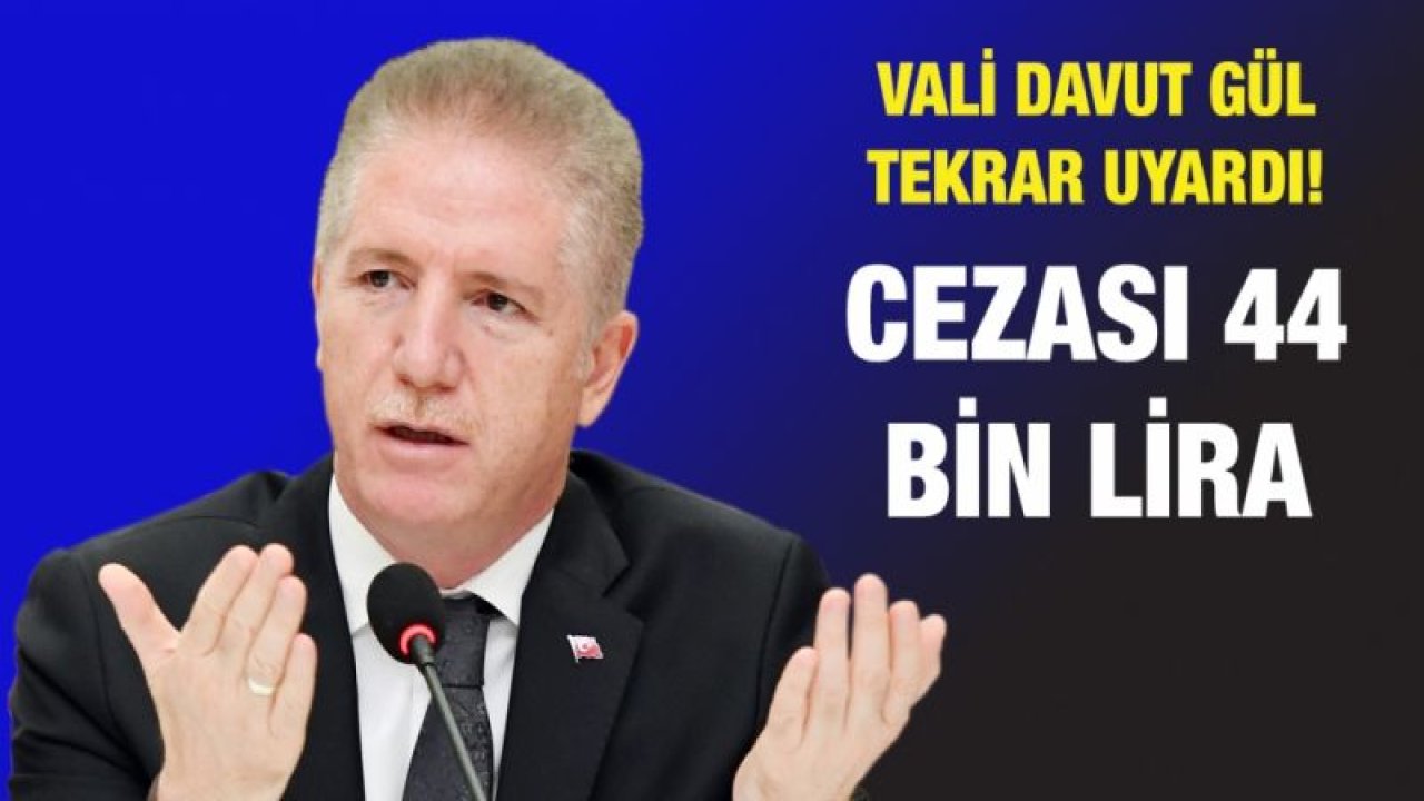 Vali Davut Gül tekrar uyardı! Cezası 44 bin lira